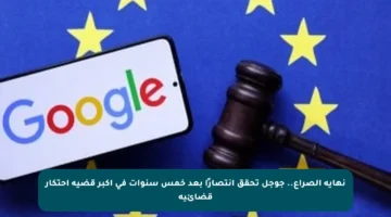 نهاية الصراع.. جوجل تحقق انتصارًا بعد خمس سنوات في أكبر قضية احتكار قضائية